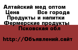 Алтайский мед оптом! › Цена ­ 130 - Все города Продукты и напитки » Фермерские продукты   . Псковская обл.
